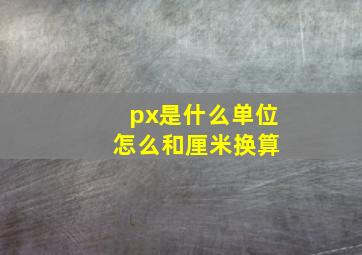 px是什么单位 怎么和厘米换算